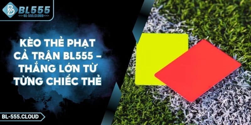 Kèo Thẻ Phạt Cả Trận BL555 - Thắng Lớn Từ Từng Chiếc Thẻ 8 Kèo Thẻ Phạt Cả Trận BL555 - Thắng Lớn Từ Từng Chiếc Thẻ