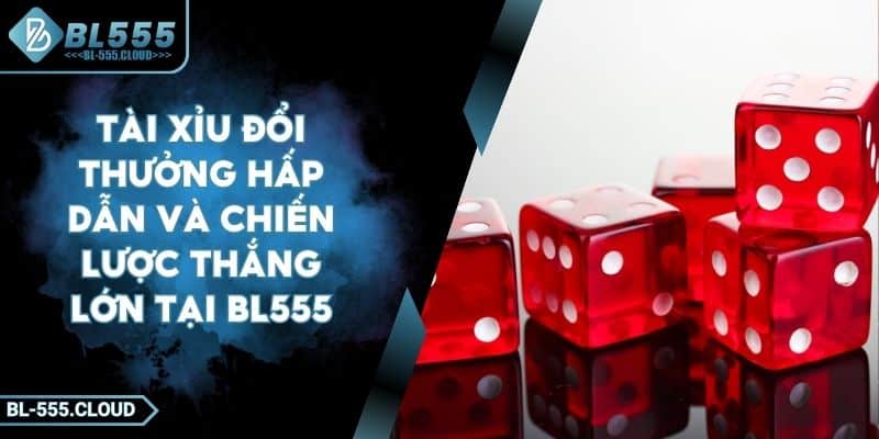 Tài Xỉu Đổi Thưởng Hấp Dẫn Và Chiến Lược Thắng Lớn Tại BL555 7 Tài Xỉu Đổi Thưởng Hấp Dẫn Và Chiến Lược Thắng Lớn Tại BL555