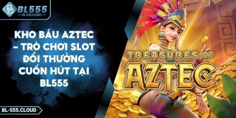 Kho Báu Aztec - Trò Chơi Slot Đổi Thưởng Cuốn Hút Tại BL555 2 Kho Báu Aztec - Trò Chơi Slot Đổi Thưởng Cuốn Hút Tại BL555