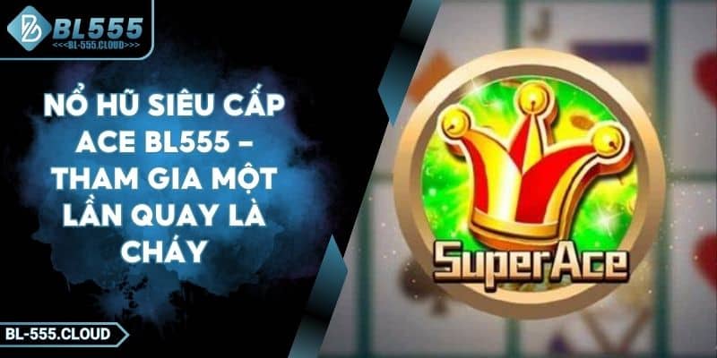Nổ Hũ Siêu Cấp Ace BL555 - Tham Gia Một Lần Quay Là Cháy 3 Nổ Hũ Siêu Cấp Ace BL555 - Tham Gia Một Lần Quay Là Cháy