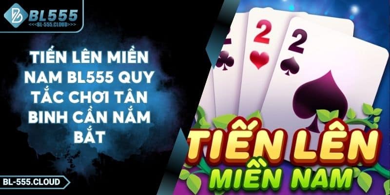 Tiến Lên Miền Nam BL555 Quy Tắc Chơi Tân Binh Cần Nắm Bắt
